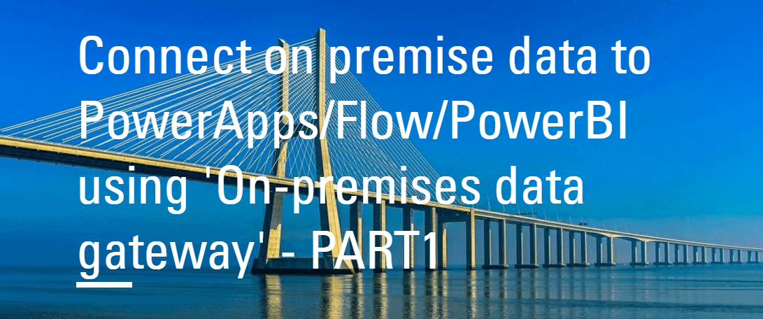 Connect on premise data to PowerApps/Flow/PowerBI using ‘On-premises data gateway’ – PART1