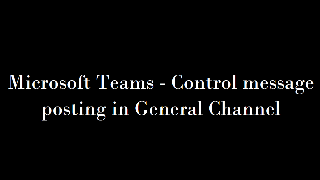 Microsoft Teams – Control message posting in General Channel