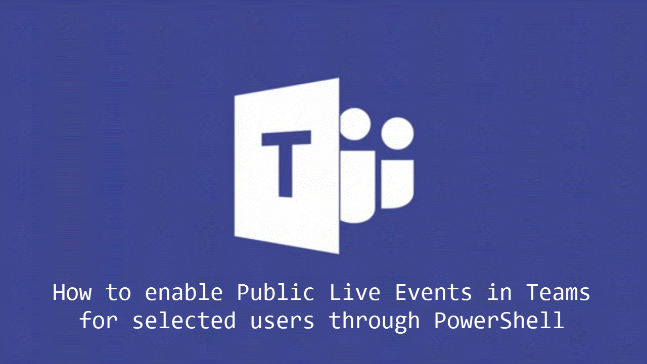 How to enable Public Live Events in Microsoft Teams for selected users through PowerShell