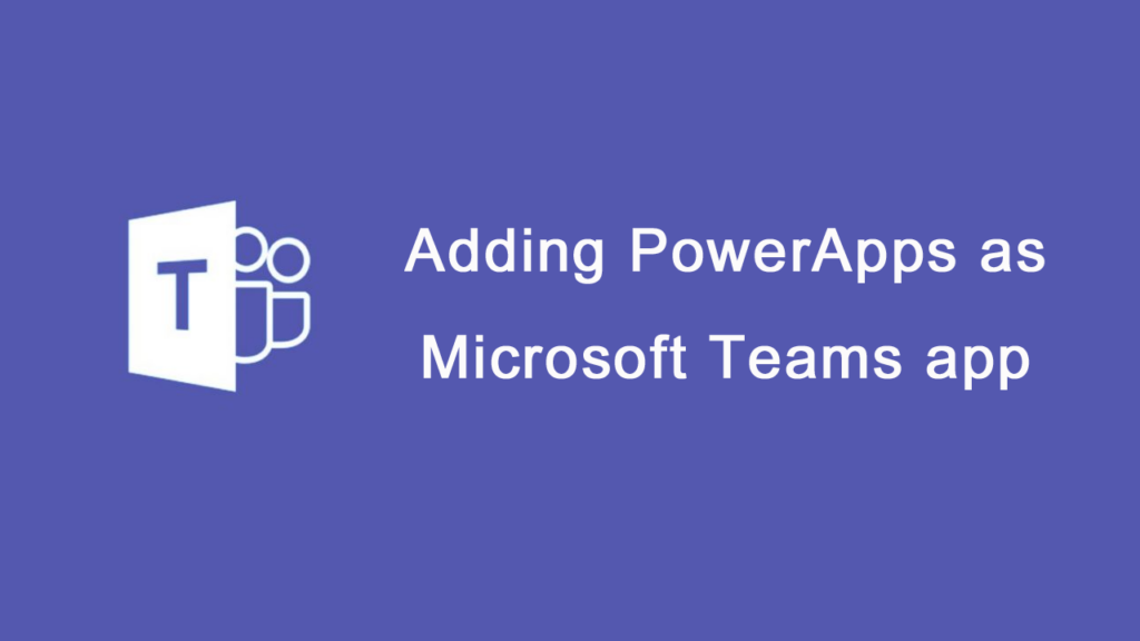 Adding PowerApps as Microsoft Teams app | JiJi Technologies