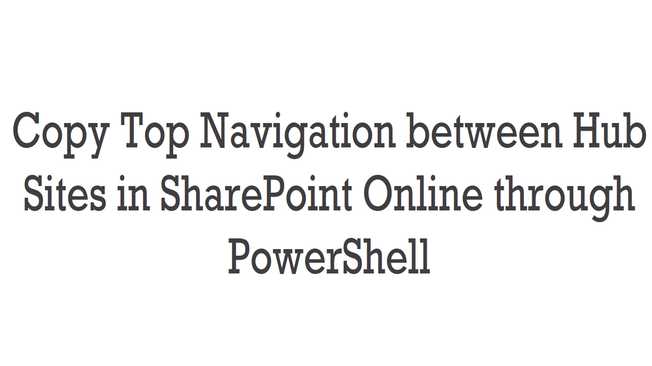 Copy Top Navigation between Hub Sites in SharePoint Online through PowerShell