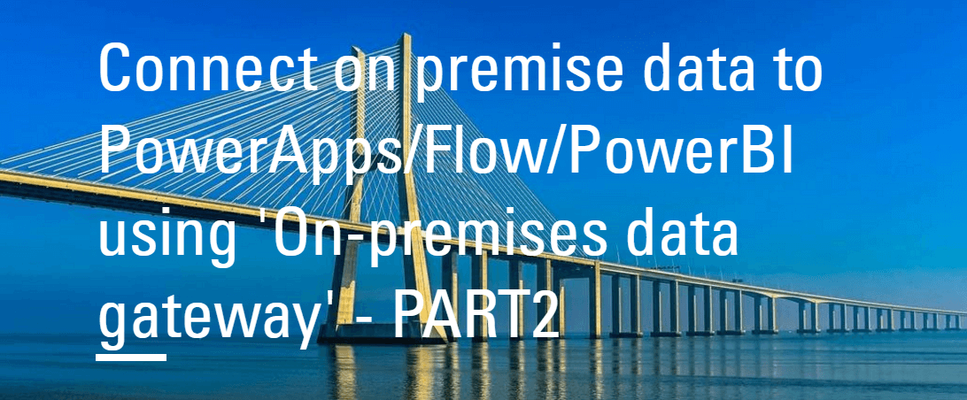 Connect on premise data to PowerApps/Flow/PowerBI using ‘On-premises data gateway’ – PART2