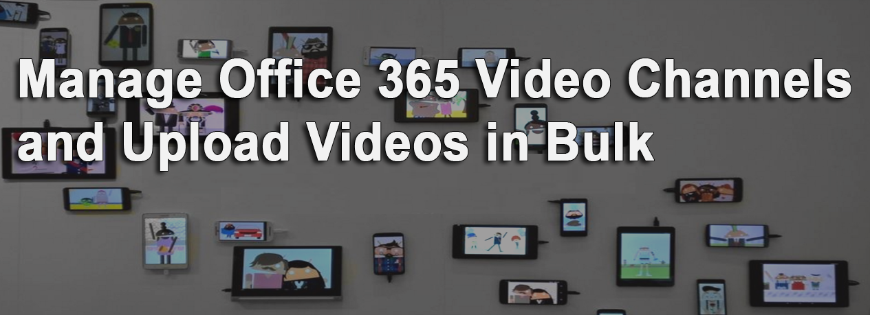 Manage Office 365 Video Channels and Upload Videos in Bulk