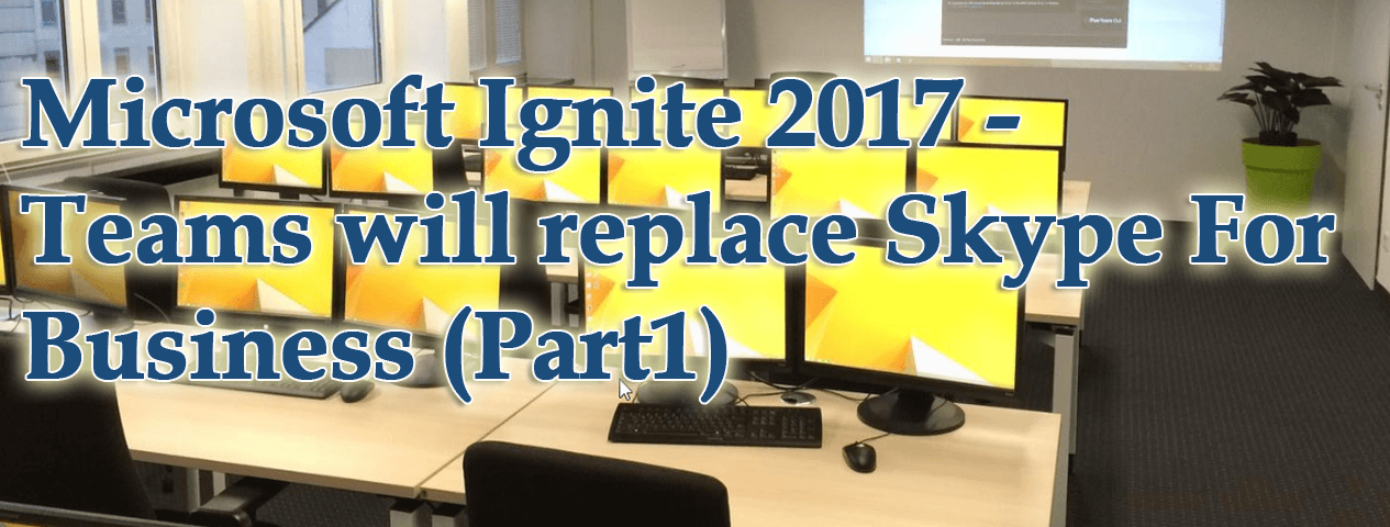 Microsoft Ignite 2017 – Teams will replace Skype For Business Part-1